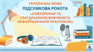 Підсумкова робота 7 клас "Повторення та узагальнення вивченого. Орфографічний практикум"