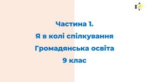 Частина 1. Я в колі спілкування Громадянська освіта 9 клас