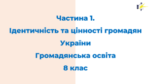 Частина 1. Ідентичність та цінності громадян України Громадянська освіта 8 клас