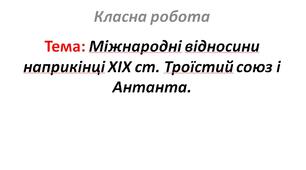 Міжнародні відносини наприкінці XIX ст. Троїстий союз і Антанта.