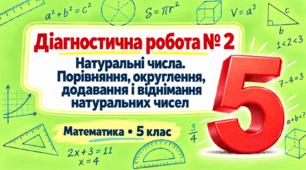 Діагностична робота № 2. Натуральні числа. Порівняння, округлення, додавання і віднімання натуральних чисел | Математика, 5 клас