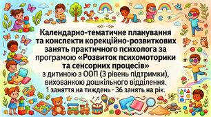 Календарно-тематичне планування та конспекти корекційно-розвиткових занять практичного психолога : «Розвиток психомоторики та сенсорних процесів» з дитиною з ООП (3 рівень підтримки), вихованкою дошкільного відділення