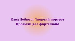 Тема №2. К. Дебюссі. Творчий портрет. Прелюдії для фортепіано.