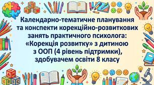 Календарно-тематичне планування та конспекти корекційно-розвиткових занять практичного психолога : «Корекція розвитку» з дитиною з ООП (4 рівень підтримки), здобувачем освіти 8 класу