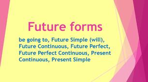 Grammar - Future forms (be going to, Future Simple (will), Future Continuous, Future Perfect, Future Perfect Continuous, Present Continuous, Present Simple)