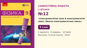 Самостійна робота №12 з фізики з теми «Електромагнітне поле й електромагнітні хвилі. Шкала електромагнітних хвиль» (§ 19–20) — Фізика, 9 клас НУШ (Довгий, Ранок), 2 варіанти з відповідями та розв’язаннями