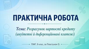 ПРАКТИЧНА РОБОТА Тема: Розрахунок вартості кредиту (ануїтетні й диференційовані платежі)(ПІФГ, 9 кл., за Пластуном О.)