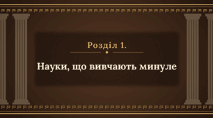 Розділ 1. Науки, що вивчають минуле