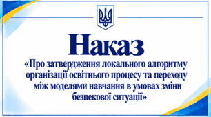 Наказ «Про затвердження локального алгоритму організації освітнього процесу та переходу між моделями навчання в умовах зміни безпекової ситуації»