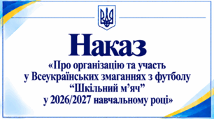 Наказ «Про організацію та участь у Всеукраїнських змаганнях з футболу “Шкільний м’яч” у 2026/2027 навчальному році»