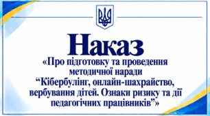 Наказ «Про підготовку та проведення методичної наради “Кібербулінг, онлайн-шахрайство, вербування дітей. Ознаки ризику та дії педагогічних працівників”»