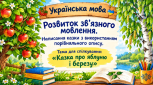Урок 21 Розвиток зв’язного мовлення. Написання казки з використанням порівняльного опису. Тема для спілкування «Казка про яблуню і березу»