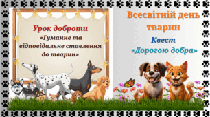 Урок доброти «Гуманне та відповідальне ставлення до тварин». Квест «Дорогою добра» до Всесвітнього дня тварин.