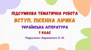 Підсумкова тематична робота №1. Вступ. Пісенна лірика. Українська література. 7 клас НУШ (підручник: Авраменко О. М.)