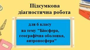 Діагностична робота з географії для 6 класу без ГР на тему "Географічна оболонка, біосфера, антропосфера"