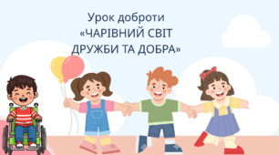 Сценарій виховної години: Урок доброти «ЧАРІВНИЙ СВІТ ДРУЖБИ ТА ДОБРА»