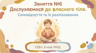 Заняття №6 "Дослухаємося до власного тіла. Самовідчуття та їх розпізнавання". СЕЕН, 5 клас НУШ