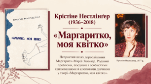Крістіне Нестлінґер (нар. 1936). «Маргаритко, моя квітко». Непростий шлях дорослішання Маргарити-Марії Закмайєр. Родинні проблеми, поєднані з особистими хвилюваннями й клопотами дівчинки у творі «Маргаритко, моя квітко».