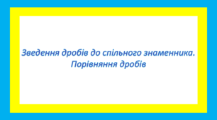 Зведення дробів до спільного знаменника. Порівняння дробів