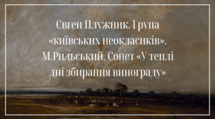 Євген Плужник. Група «київських неокласиків».  М.Рильський. Сонет «У теплі дні збирання винограду»