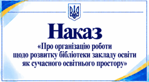 Наказ «Про організацію роботи щодо розвитку бібліотеки закладу освіти як сучасного освітнього простору»
