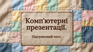 Комп'ютерні презентації. Підсумковий тест.