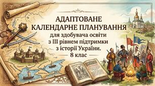 АДАПТОВАНЕ КАЛЕНДАРНЕ ПЛАНУВАННЯ для здобувача освіти з 3 рівнем підтримки з історії України. 8 клас