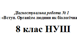 Діагностувальна робота з теми: «Вступ. Організм людини як біологічна система» 8 клас НУШ.