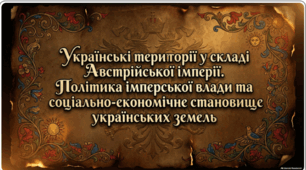 «Українські території у складі Австрійської імперії. Політика імперської влади та соціально-економічне становище українських земель»