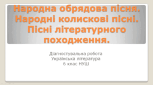 Діагностувальна робота. Народна обрядова пісня. Народні колискові пісні. Пісні літературного походження. 6 клас.
