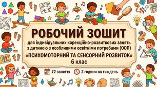 РОБОЧИЙ ЗОШИТ для індивідуальних корекційно-розвиткових занять з дитиною з ООП «ПСИХОМОТОРНИЙ ТА СЕНСОРНИЙ РОЗВИТОК» 6 клас 72 заняття · 2 години на тиждень