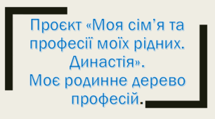Урок 3. Проєкт «Моя сім’я та професії моїх рідних. Династія». Моє родинне дерево професій.