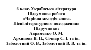 6 клас. Українська література. Підсумкова робота "Чарівна мелодія слова. Пісні літературного походження". Підручники: Авраменко / Архипова / Заболотні