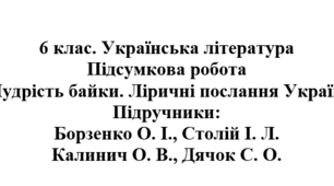 6 клас. Українська література. Підсумкова робота "Мудрість байки. Ліричні послання Україні". Підручники: Борзенко / Калинич