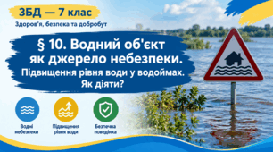 §10. Водний об’єкт як джерело небезпеки. Підвищення рівня води у водоймах. Як діяти?