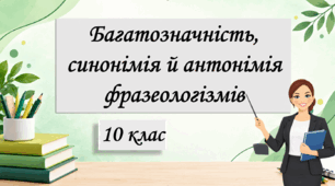 Презентація "Багатозначність, синонімія й антонімія фразеологізмів", 10 клас
