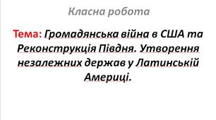 Громадянська війна в США та Реконструкція Півдня. Утворення незалежних держав у Латинській Америці.