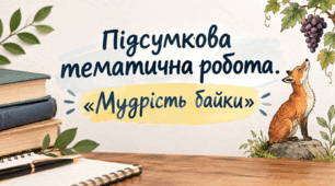 Підсумкова тематична робота. «Мудрість байки»