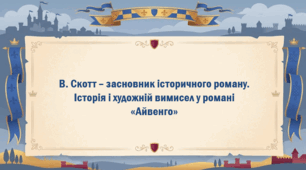 В. Скотт – засновник історичного роману.  Історія і художній вимисел у романі «Айвенго»