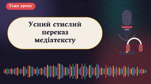 Усний стислий переказ медіатексту з обґрунтуванням актуальності та достовірності інформації.