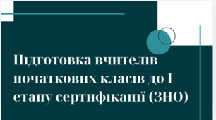 Підготовка вчителів початкових класів до І етапу сертифікації педагогічних працівників: практичний досвід та ефективні стратегії