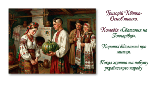 9 клас НУШ. Григорій Квітка-Основ’яненко. Комедія "Сватання на Гончарівці". Короткі відомості про митця. Показ життя та побуту українського народу. Презентація, інфографіка, робочий аркуш