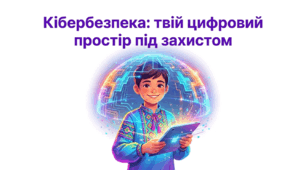 Кібербезпека: твій цифровий простір під захистом