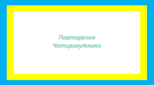 Повторення теми «Чотирикутники»