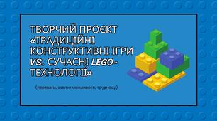 Творчий проєкт «Традиційні конструктивні ігри vs. сучасні LEGO-технології»