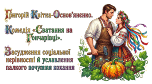 9 клас НУШ. Григорій Квітка-Основ’яненко. Комедія "Сватання на Гончарівці". Засудження соціальної нерівності й уславлення палкого почуття кохання. Презентація, інфографіка, робочий аркуш