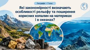 7 клас. Які закономірності визначають особливості рельєфу та поширення корисних копалин на материках і в океанах