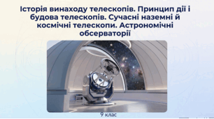 Історія винаходу телескопів. Принцип дії і будова телескопів. Сучасні наземні й космічні телескопи. Перші астрономічні обсерваторії. Астрономічні обсерваторії України. Фізика 9 клас НУШ