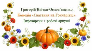 9 клас НУШ. Григорій Квітка-Основ’яненко. Комедія "Сватання на Гончарівці". Інфокартки + робочі аркуші