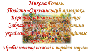 9 клас НУШ. М. Гоголь. "Сорочинський ярмарок". Короткі відомості про митця. Зображення колоритної картини українського ярмарку як традиційного народного свята. Проблематика повісті й народна мораль. Презентація, інфографіка, робочий аркуш, конспект уроку